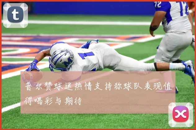 普尔赞球迷热情支持称球队表现值得喝彩与期待