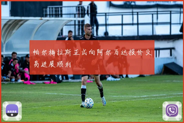 帕尔梅拉斯正式向阿尔马达报价交易进展顺利