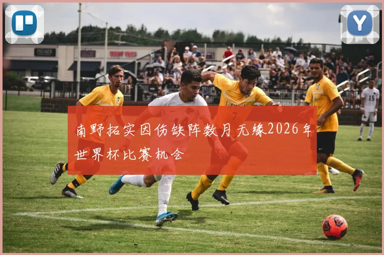 南野拓实因伤缺阵数月无缘2026年世界杯比赛机会
