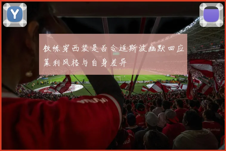 教练穿西装是否合适斯波幽默回应莱利风格与自身差异