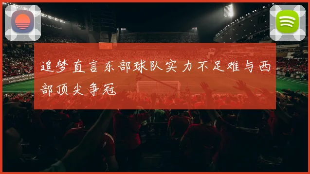 追梦直言东部球队实力不足难与西部顶尖争冠