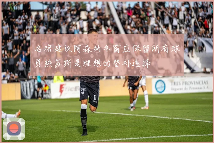名宿建议阿森纳冬窗应保留所有球员热苏斯是理想的替补选择