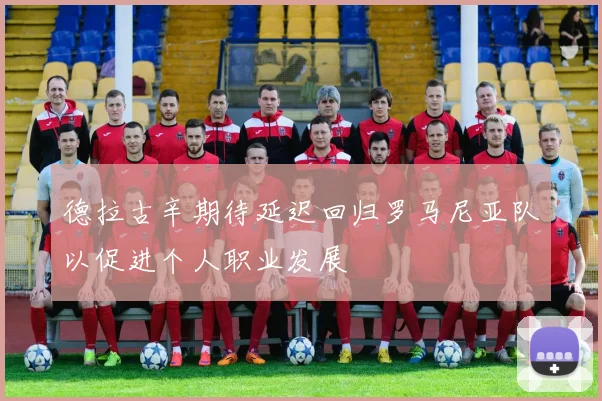 德拉古辛期待延迟回归罗马尼亚队以促进个人职业发展