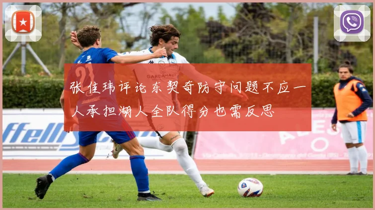 张佳玮评论东契奇防守问题不应一人承担湖人全队得分也需反思