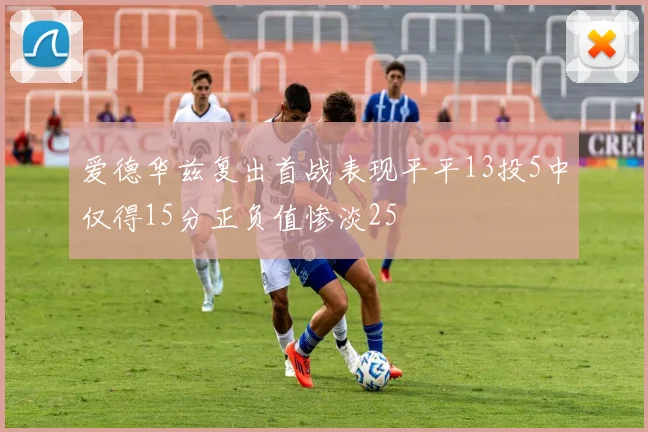 爱德华兹复出首战表现平平13投5中仅得15分正负值惨淡25