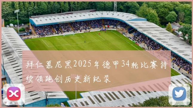 拜仁慕尼黑2025年德甲34轮比赛持续领跑创历史新纪录