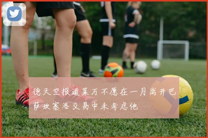 德天空报道莱万不愿在一月离开巴萨坎塞洛交易中未考虑他