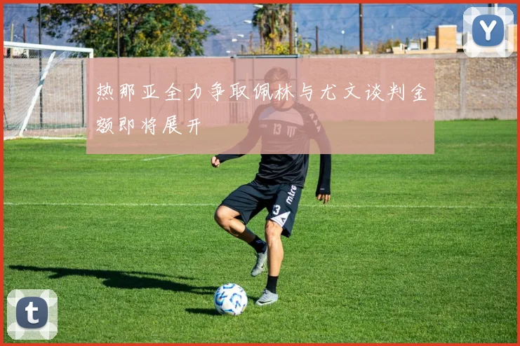 热那亚全力争取佩林与尤文谈判金额即将展开