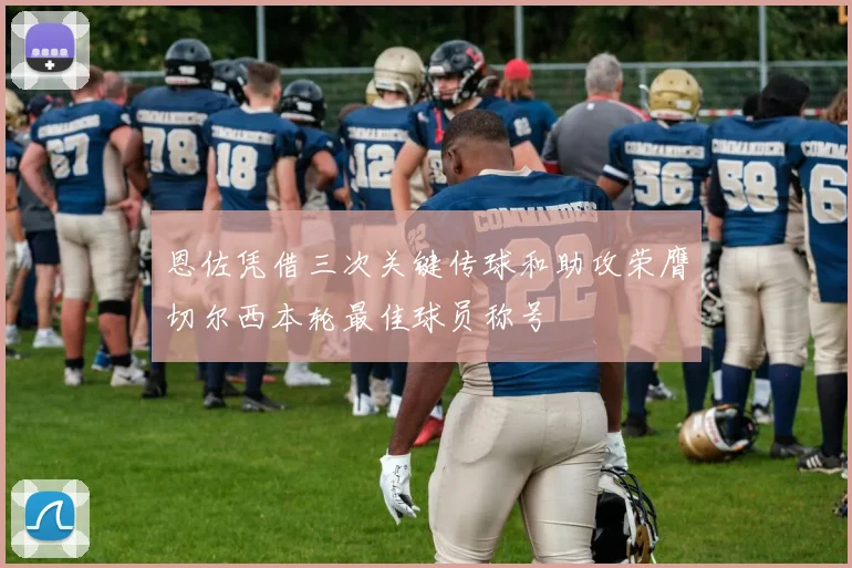 恩佐凭借三次关键传球和助攻荣膺切尔西本轮最佳球员称号