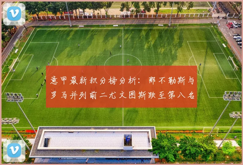 意甲最新积分榜分析：那不勒斯与罗马并列前二尤文图斯跌至第八名