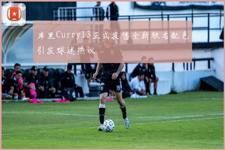 库里Curry13正式发售全新联名配色引发球迷热议