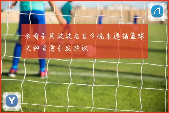 米奇引用波波名言今晚未遵循篮球之神旨意引发热议