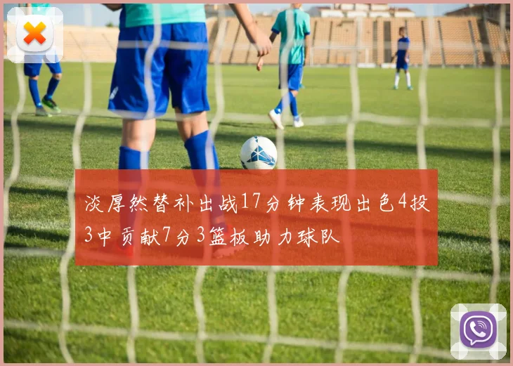 淡厚然替补出战17分钟表现出色4投3中贡献7分3篮板助力球队