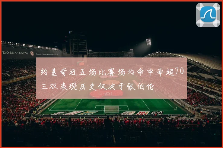 约基奇近五场比赛场均命中率超70三双表现历史仅次于张伯伦