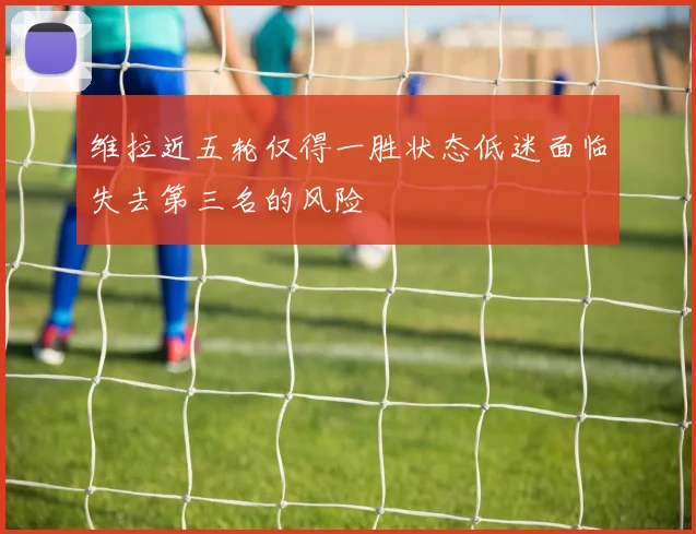 维拉近五轮仅得一胜状态低迷面临失去第三名的风险