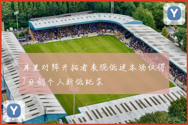 库里对阵开拓者表现低迷本场仅得7分创个人新低纪录