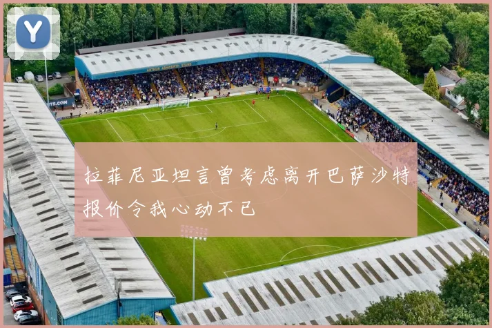拉菲尼亚坦言曾考虑离开巴萨沙特报价令我心动不已