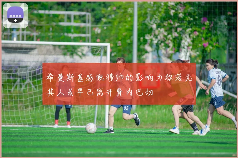 希曼斯基感慨穆帅的影响力称若无其人或早已离开费内巴切
