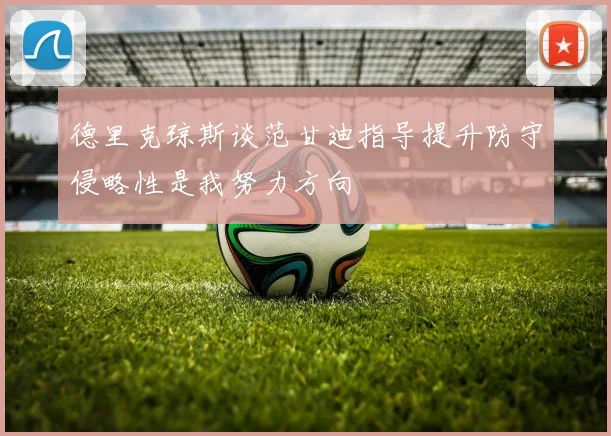 德里克琼斯谈范甘迪指导提升防守侵略性是我努力方向