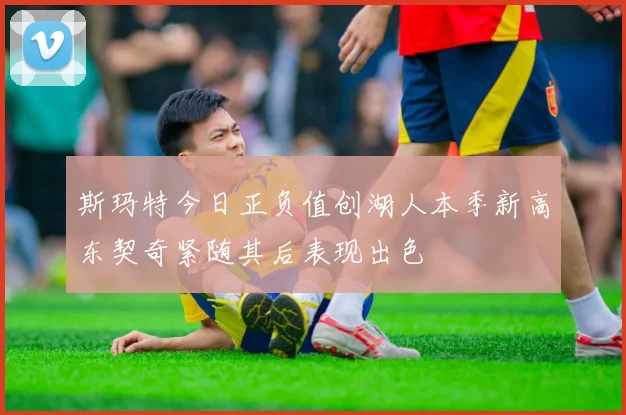 斯玛特今日正负值创湖人本季新高东契奇紧随其后表现出色